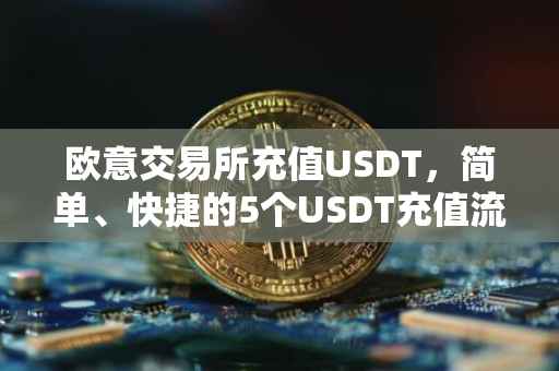 欧意交易所充值USDT，简单、快捷的5个USDT充值流程