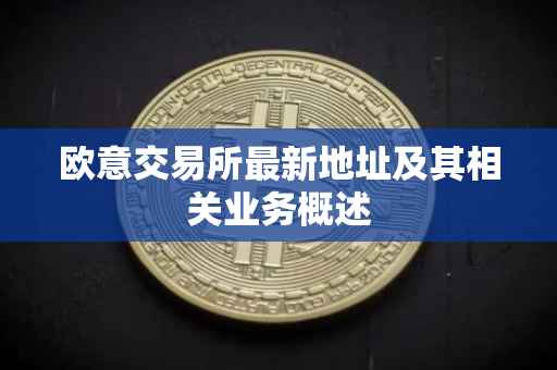 欧意交易所最新地址及其相关业务概述