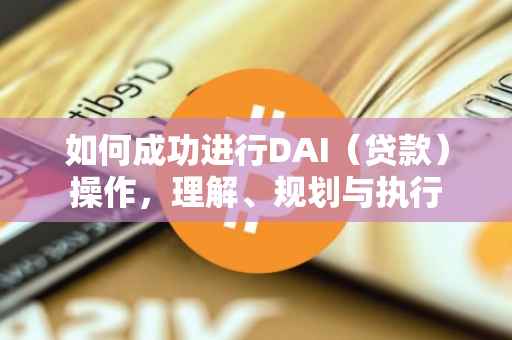 如何成功进行DAI（贷款）操作，理解、规划与执行
