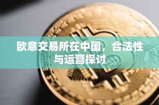 欧意交易所在中国，合法性与运营探讨