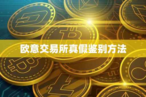 欧意交易所真假鉴别方法