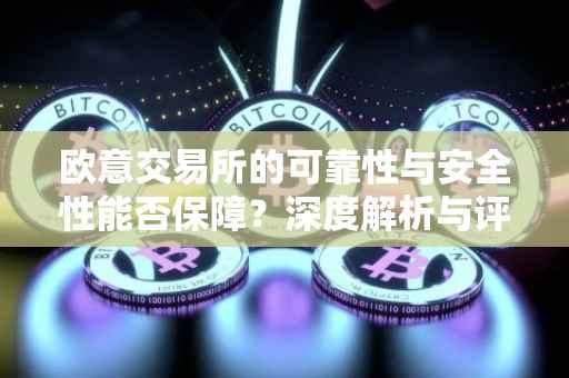 欧意交易所的可靠性与安全性能否保障？深度解析与评估
