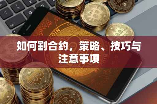 如何割合约，策略、技巧与注意事项
