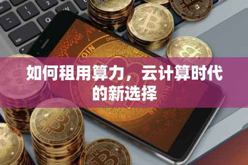 如何租用算力，云计算时代的新选择