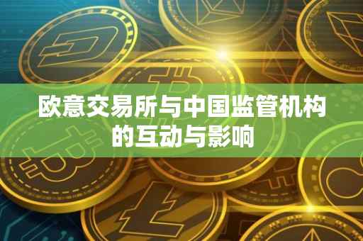欧意交易所与中国监管机构的互动与影响