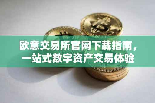 欧意交易所官网下载指南，一站式数字资产交易体验