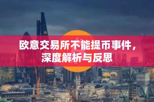 欧意交易所不能提币事件，深度解析与反思