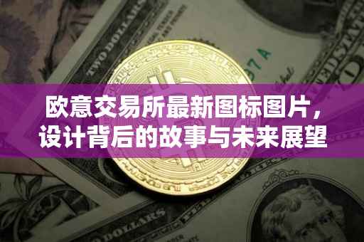 欧意交易所最新图标图片，设计背后的故事与未来展望