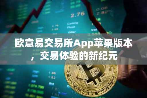 欧意易交易所App苹果版本，交易体验的新纪元