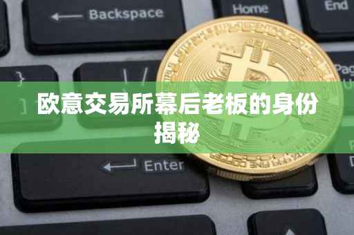 欧意交易所幕后老板的身份揭秘