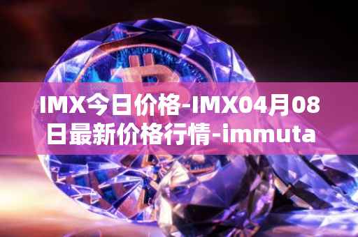 IMX今日价格-IMX04月08日最新价格行情-immutablex最新走势消息