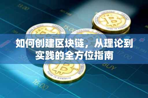 如何创建区块链，从理论到实践的全方位指南