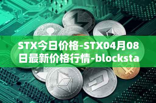STX今日价格-STX04月08日最新价格行情-blockstack最新走势消息