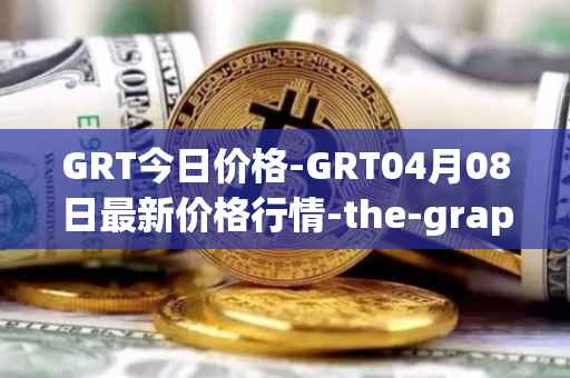 GRT今日价格-GRT04月08日最新价格行情-the-graph最新走势消息