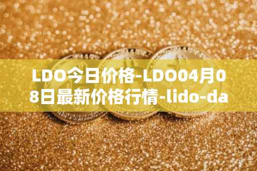 LDO今日价格-LDO04月08日最新价格行情-lido-dao最新走势消息