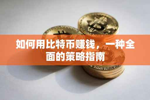 如何用比特币赚钱，一种全面的策略指南