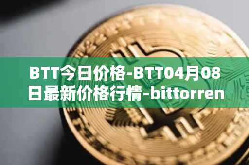 BTT今日价格-BTT04月08日最新价格行情-bittorrent-new最新走势消息