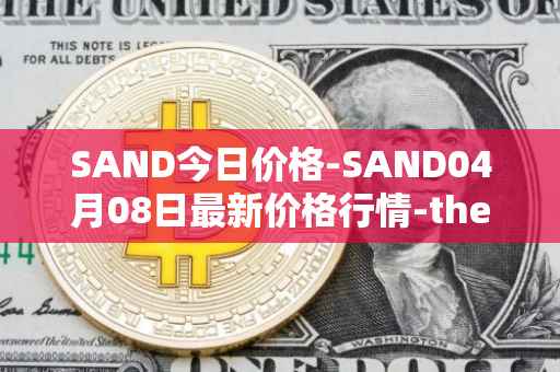 SAND今日价格-SAND04月08日最新价格行情-the-sandbox最新走势消息