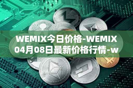 WEMIX今日价格-WEMIX04月08日最新价格行情-wemix-token最新走势消息
