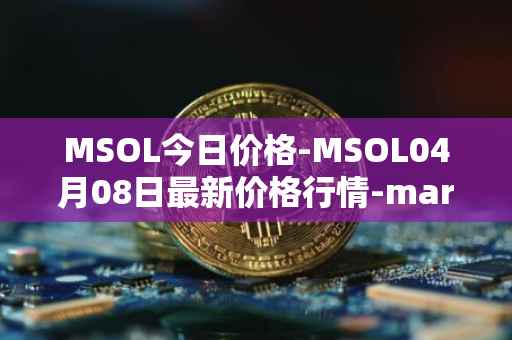 MSOL今日价格-MSOL04月08日最新价格行情-marinade-staked-sol最新走势消息