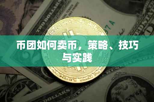 币团如何卖币，策略、技巧与实践