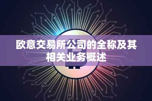 欧意交易所公司的全称及其相关业务概述