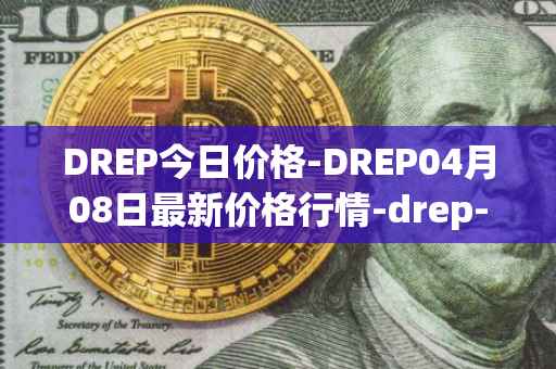 DREP今日价格-DREP04月08日最新价格行情-drep-new最新走势消息