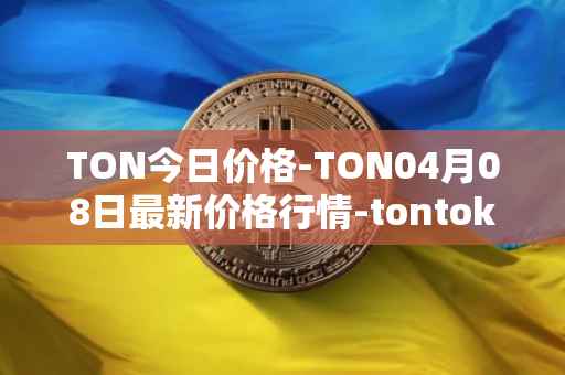 TON今日价格-TON04月08日最新价格行情-tontoken最新走势消息