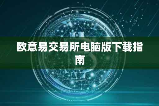 欧意易交易所电脑版下载指南