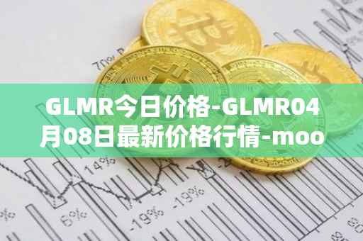 GLMR今日价格-GLMR04月08日最新价格行情-moonbeam最新走势消息