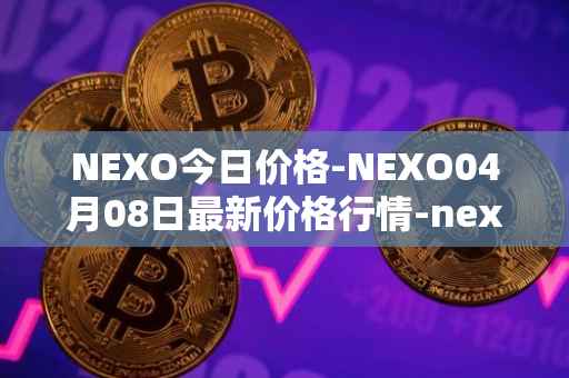 NEXO今日价格-NEXO04月08日最新价格行情-nexo最新走势消息