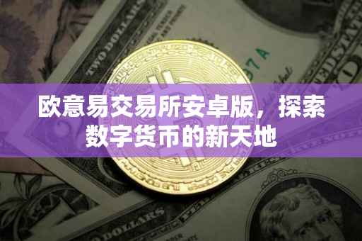 欧意易交易所安卓版，探索数字货币的新天地