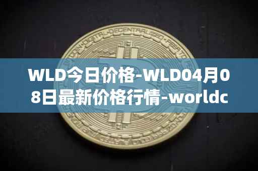 WLD今日价格-WLD04月08日最新价格行情-worldcoin-org最新走势消息