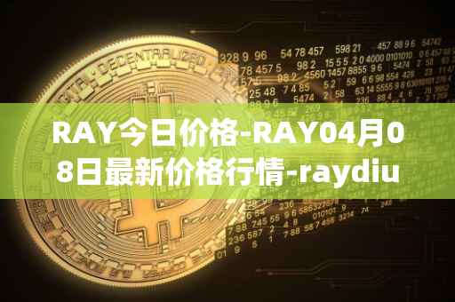 RAY今日价格-RAY04月08日最新价格行情-raydium最新走势消息