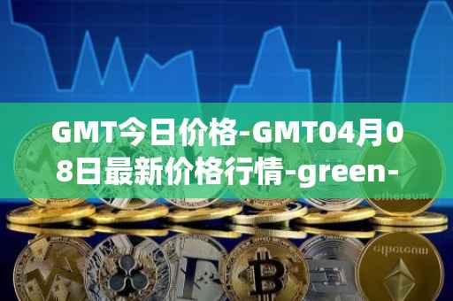 GMT今日价格-GMT04月08日最新价格行情-green-metaverse最新走势消息