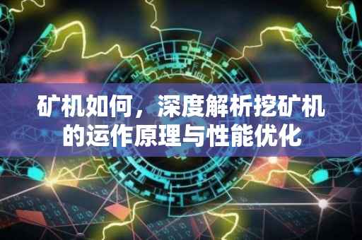 矿机如何，深度解析挖矿机的运作原理与性能优化