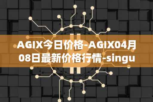AGIX今日价格-AGIX04月08日最新价格行情-singularitynet-x最新走势消息