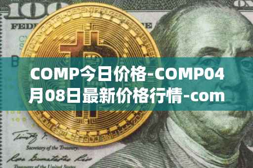 COMP今日价格-COMP04月08日最新价格行情-compound-governance-token最新走势消息