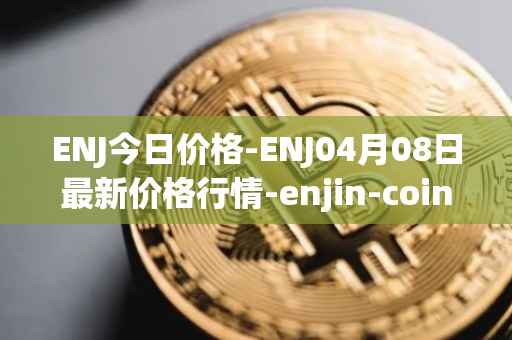 ENJ今日价格-ENJ04月08日最新价格行情-enjin-coin最新走势消息