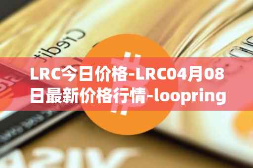 LRC今日价格-LRC04月08日最新价格行情-loopring最新走势消息