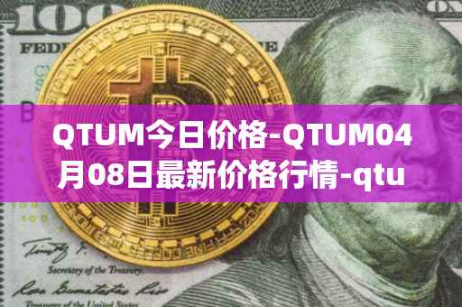 QTUM今日价格-QTUM04月08日最新价格行情-qtum最新走势消息