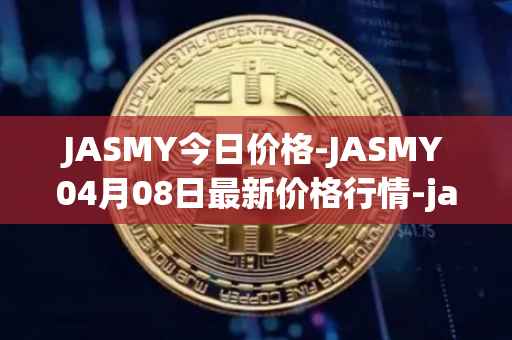 JASMY今日价格-JASMY04月08日最新价格行情-jasmycoin最新走势消息