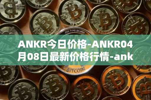 ANKR今日价格-ANKR04月08日最新价格行情-ankr-network最新走势消息