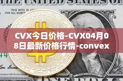 CVX今日价格-CVX04月08日最新价格行情-convex-finance最新走势消息