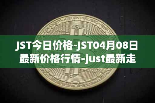 JST今日价格-JST04月08日最新价格行情-just最新走势消息