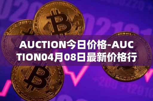 AUCTION今日价格-AUCTION04月08日最新价格行情-auction最新走势消息