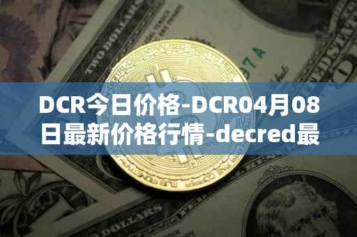 DCR今日价格-DCR04月08日最新价格行情-decred最新走势消息