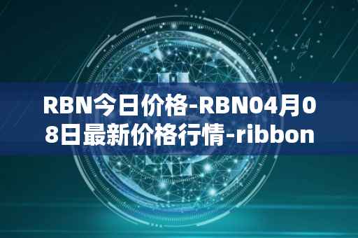 RBN今日价格-RBN04月08日最新价格行情-ribbon-finance最新走势消息