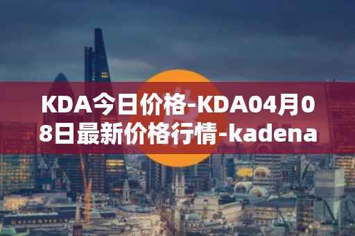 KDA今日价格-KDA04月08日最新价格行情-kadena最新走势消息