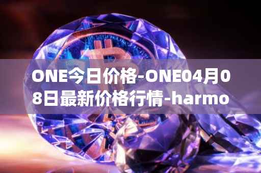 ONE今日价格-ONE04月08日最新价格行情-harmony最新走势消息